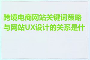 跨境电商网站关键词策略与网站UX设计的关系是什么