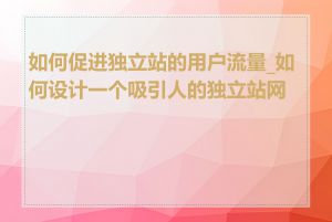 如何促进独立站的用户流量_如何设计一个吸引人的独立站网页