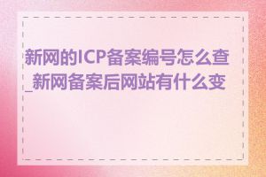 新网的ICP备案编号怎么查_新网备案后网站有什么变化