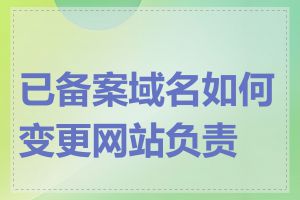 已备案域名如何变更网站负责人