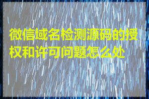 微信域名检测源码的授权和许可问题怎么处理