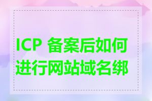 ICP 备案后如何进行网站域名绑定