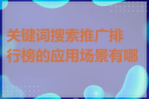 关键词搜索推广排行榜的应用场景有哪些