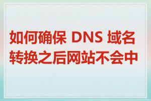 如何确保 DNS 域名转换之后网站不会中断