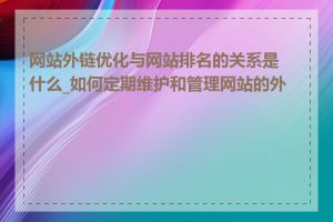 网站外链优化与网站排名的关系是什么_如何定期维护和管理网站的外链