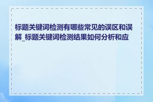 标题关键词检测有哪些常见的误区和误解_标题关键词检测结果如何分析和应用