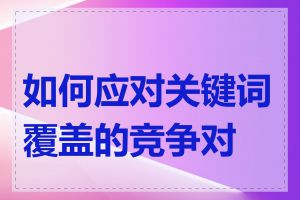 如何应对关键词覆盖的竞争对手