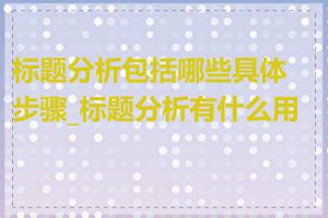 标题分析包括哪些具体步骤_标题分析有什么用途