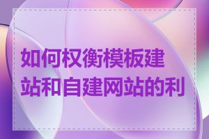 如何权衡模板建站和自建网站的利弊