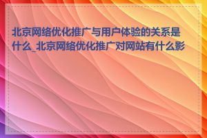 北京网络优化推广与用户体验的关系是什么_北京网络优化推广对网站有什么影响