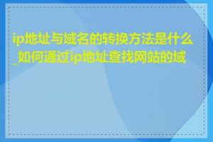 ip地址与域名的转换方法是什么_如何通过ip地址查找网站的域名