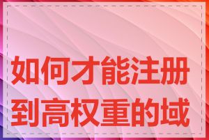 如何才能注册到高权重的域名