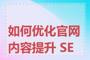 如何优化官网内容提升 SEO