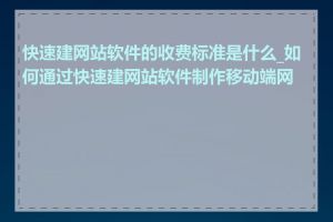 快速建网站软件的收费标准是什么_如何通过快速建网站软件制作移动端网站