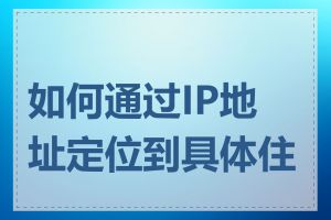 如何通过IP地址定位到具体住址