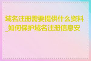 域名注册需要提供什么资料_如何保护域名注册信息安全