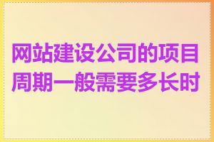 网站建设公司的项目周期一般需要多长时间