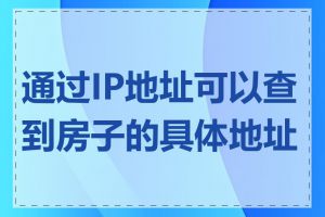 通过IP地址可以查到房子的具体地址吗