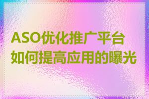 ASO优化推广平台如何提高应用的曝光率