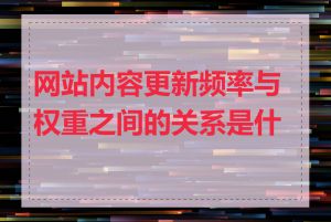 网站内容更新频率与权重之间的关系是什么