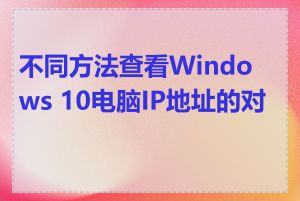 不同方法查看Windows 10电脑IP地址的对比