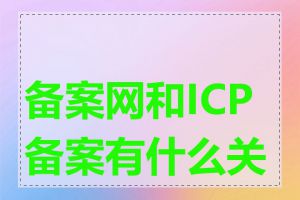 备案网和ICP备案有什么关系