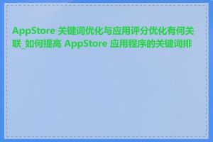 AppStore 关键词优化与应用评分优化有何关联_如何提高 AppStore 应用程序的关键词排名