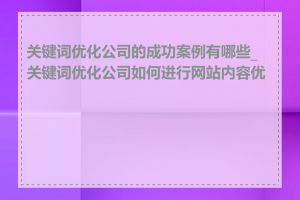 关键词优化公司的成功案例有哪些_关键词优化公司如何进行网站内容优化