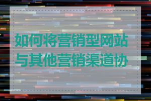 如何将营销型网站与其他营销渠道协同