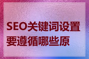 SEO关键词设置要遵循哪些原则