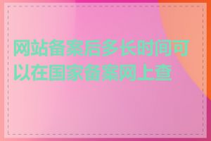 网站备案后多长时间可以在国家备案网上查到