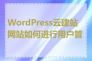 WordPress云建站网站如何进行用户管理