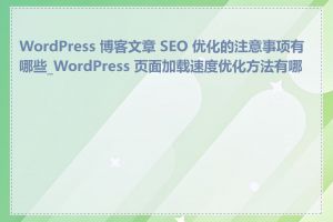 WordPress 博客文章 SEO 优化的注意事项有哪些_WordPress 页面加载速度优化方法有哪些