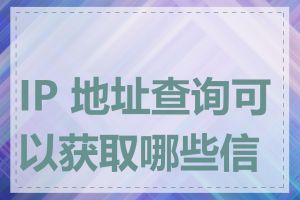 IP 地址查询可以获取哪些信息