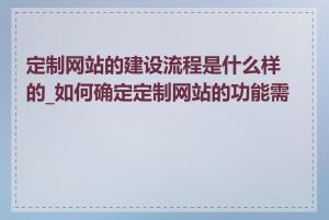 定制网站的建设流程是什么样的_如何确定定制网站的功能需求