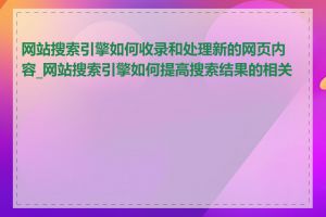 网站搜索引擎如何收录和处理新的网页内容_网站搜索引擎如何提高搜索结果的相关性