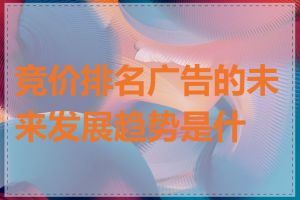 竞价排名广告的未来发展趋势是什么