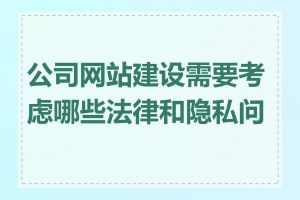 公司网站建设需要考虑哪些法律和隐私问题