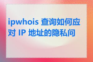 ipwhois 查询如何应对 IP 地址的隐私问题