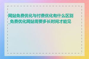 网站免费优化与付费优化有什么区别_免费优化网站需要多长时间才能见效