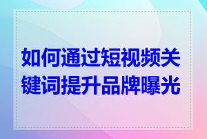 如何通过短视频关键词提升品牌曝光度