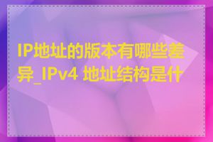 IP地址的版本有哪些差异_IPv4 地址结构是什么