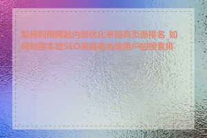 如何利用网站内部优化来提高页面排名_如何利用本地SEO来提高当地用户的搜索排名