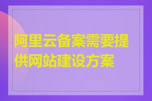 阿里云备案需要提供网站建设方案吗