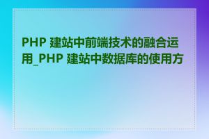 PHP 建站中前端技术的融合运用_PHP 建站中数据库的使用方法