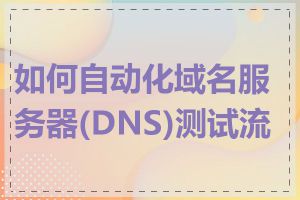 如何自动化域名服务器(DNS)测试流程