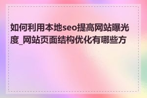 如何利用本地seo提高网站曝光度_网站页面结构优化有哪些方法