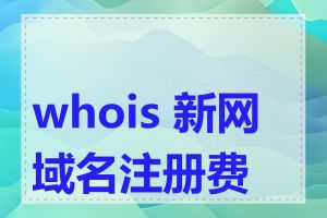 whois 新网域名注册费用