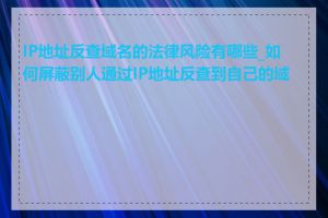 IP地址反查域名的法律风险有哪些_如何屏蔽别人通过IP地址反查到自己的域名