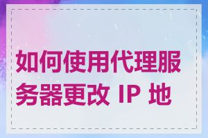 如何使用代理服务器更改 IP 地址